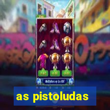 as pistoludas